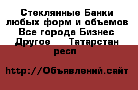 Стеклянные Банки любых форм и объемов - Все города Бизнес » Другое   . Татарстан респ.